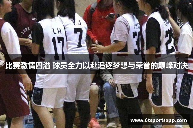 比赛激情四溢 球员全力以赴追逐梦想与荣誉的巅峰对决