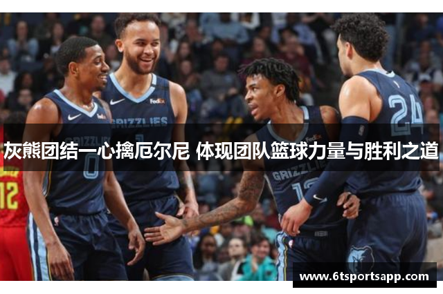 灰熊团结一心擒厄尔尼 体现团队篮球力量与胜利之道