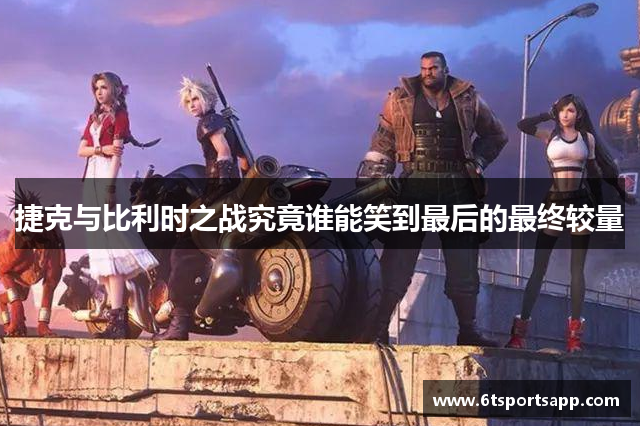 捷克与比利时之战究竟谁能笑到最后的最终较量