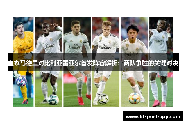 皇家马德里对比利亚雷亚尔首发阵容解析：两队争胜的关键对决