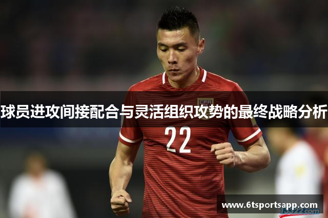 球员进攻间接配合与灵活组织攻势的最终战略分析