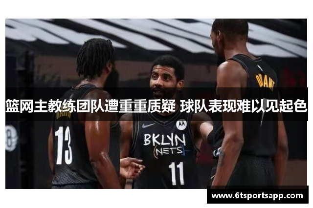 篮网主教练团队遭重重质疑 球队表现难以见起色
