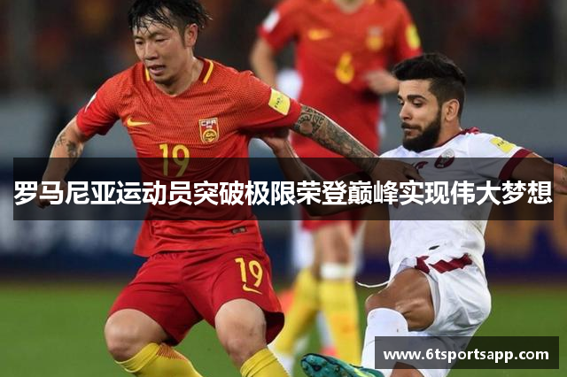 罗马尼亚运动员突破极限荣登巅峰实现伟大梦想