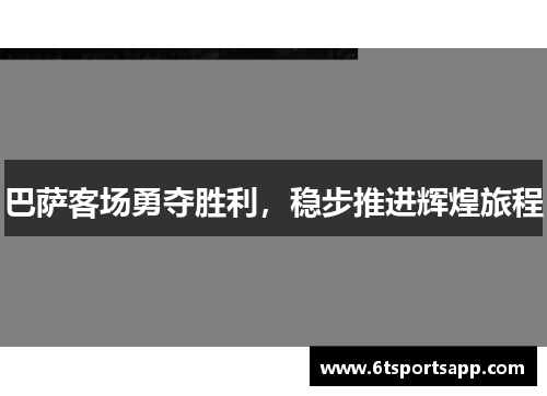 巴萨客场勇夺胜利，稳步推进辉煌旅程