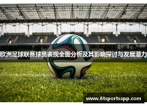 欧洲足球联赛球员表现全面分析及其影响探讨与发展潜力