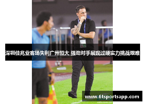 深圳佳兆业客场失利广州恒大 强劲对手展现过硬实力挑战艰难