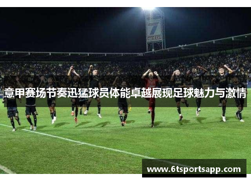 意甲赛场节奏迅猛球员体能卓越展现足球魅力与激情