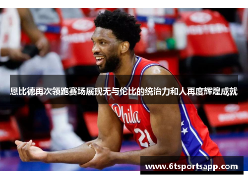恩比德再次领跑赛场展现无与伦比的统治力和人再度辉煌成就