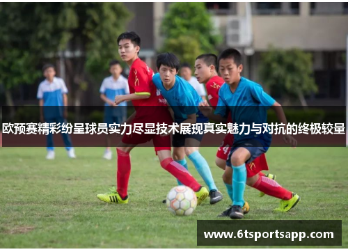欧预赛精彩纷呈球员实力尽显技术展现真实魅力与对抗的终极较量
