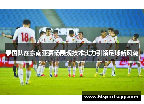 泰国队在东南亚赛场展现技术实力引领足球新风潮