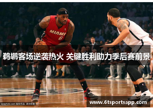 鹈鹕客场逆袭热火 关键胜利助力季后赛前景