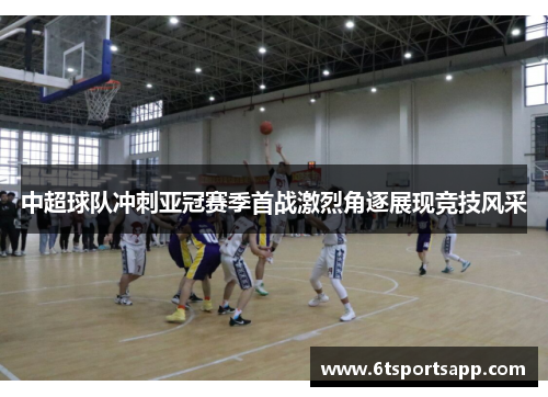 中超球队冲刺亚冠赛季首战激烈角逐展现竞技风采