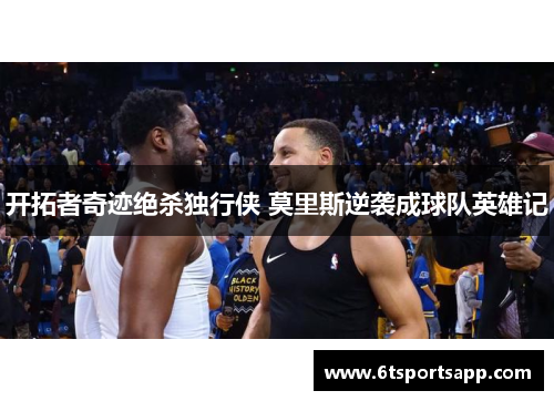 开拓者奇迹绝杀独行侠 莫里斯逆袭成球队英雄记