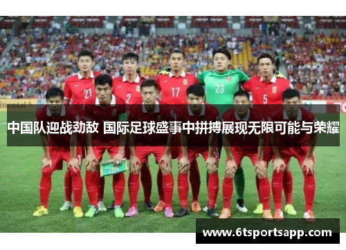 中国队迎战劲敌 国际足球盛事中拼搏展现无限可能与荣耀