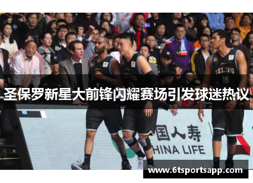 圣保罗新星大前锋闪耀赛场引发球迷热议