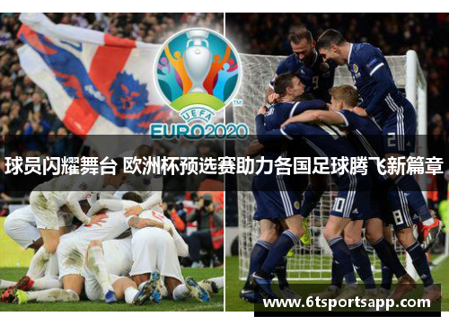 球员闪耀舞台 欧洲杯预选赛助力各国足球腾飞新篇章