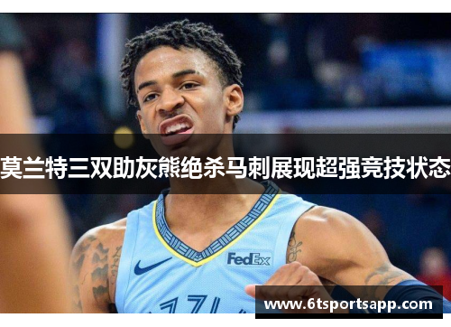 莫兰特三双助灰熊绝杀马刺展现超强竞技状态