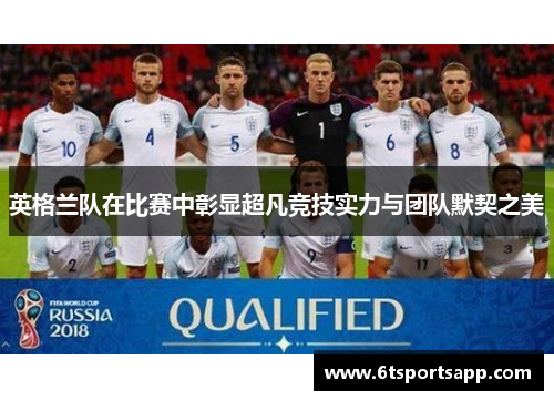 英格兰队在比赛中彰显超凡竞技实力与团队默契之美