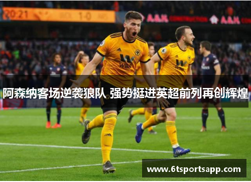 阿森纳客场逆袭狼队 强势挺进英超前列再创辉煌