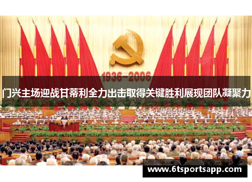 门兴主场迎战甘蒂利全力出击取得关键胜利展现团队凝聚力