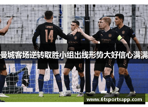 曼城客场逆转取胜小组出线形势大好信心满满