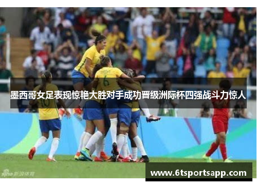 墨西哥女足表现惊艳大胜对手成功晋级洲际杯四强战斗力惊人
