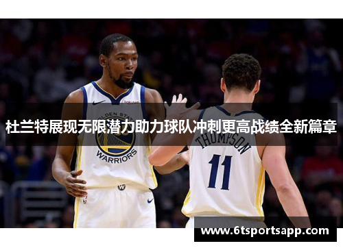 杜兰特展现无限潜力助力球队冲刺更高战绩全新篇章