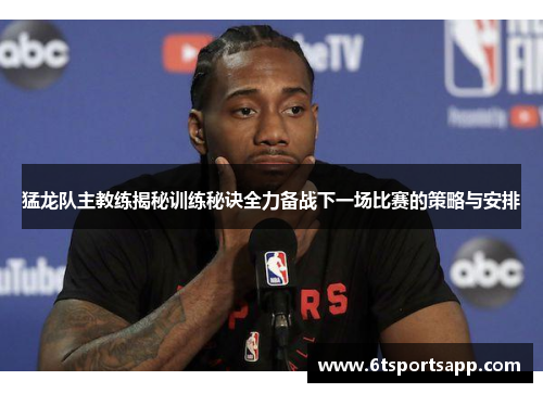 猛龙队主教练揭秘训练秘诀全力备战下一场比赛的策略与安排