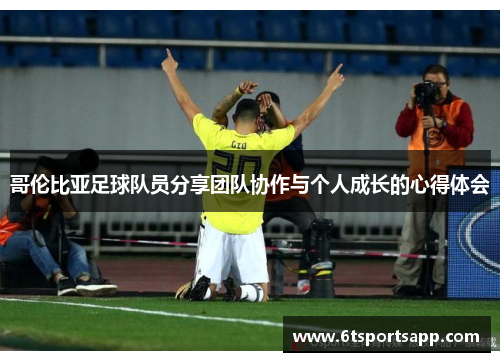哥伦比亚足球队员分享团队协作与个人成长的心得体会