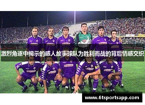 激烈角逐中揭示的感人故事球队为胜利而战的背后情感交织