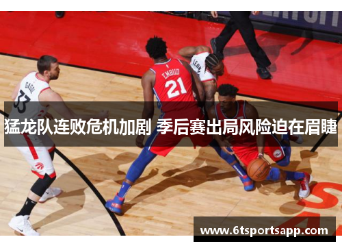 猛龙队连败危机加剧 季后赛出局风险迫在眉睫