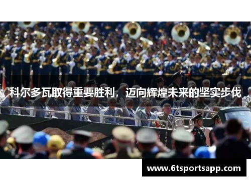 科尔多瓦取得重要胜利，迈向辉煌未来的坚实步伐
