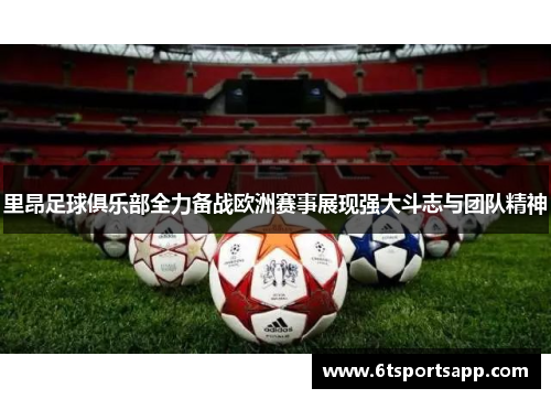 里昂足球俱乐部全力备战欧洲赛事展现强大斗志与团队精神