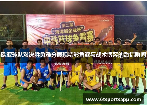 欧亚球队对决胜负难分展现精彩角逐与战术博弈的激情瞬间
