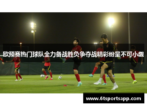 欧预赛热门球队全力备战胜负争夺战精彩纷呈不可小觑