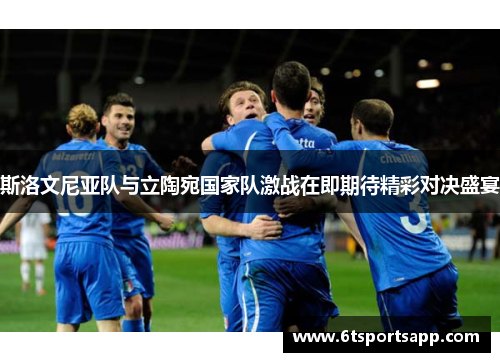 斯洛文尼亚队与立陶宛国家队激战在即期待精彩对决盛宴
