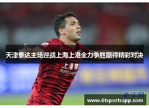 天津泰达主场迎战上海上港全力争胜期待精彩对决