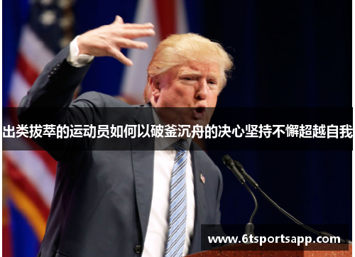 出类拔萃的运动员如何以破釜沉舟的决心坚持不懈超越自我
