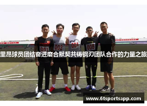 里昂球员团结奋进磨合默契共铸钢刃团队合作的力量之旅