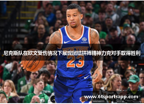 尼克斯队在欧文受伤情况下展现团结拼搏精神力克对手取得胜利