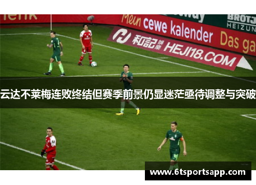 云达不莱梅连败终结但赛季前景仍显迷茫亟待调整与突破