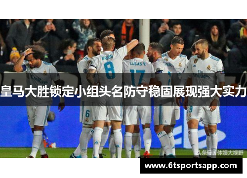 皇马大胜锁定小组头名防守稳固展现强大实力