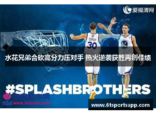水花兄弟合砍高分力压对手 热火逆袭获胜再创佳绩
