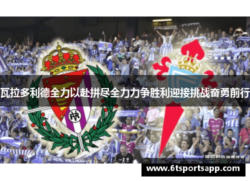 瓦拉多利德全力以赴拼尽全力力争胜利迎接挑战奋勇前行