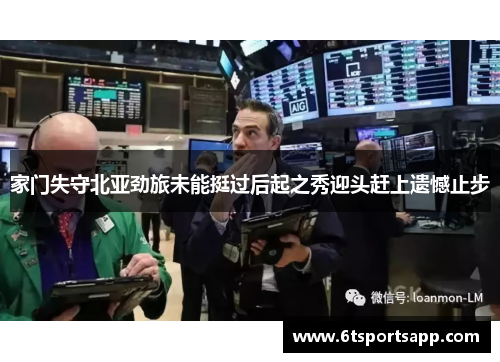 家门失守北亚劲旅未能挺过后起之秀迎头赶上遗憾止步