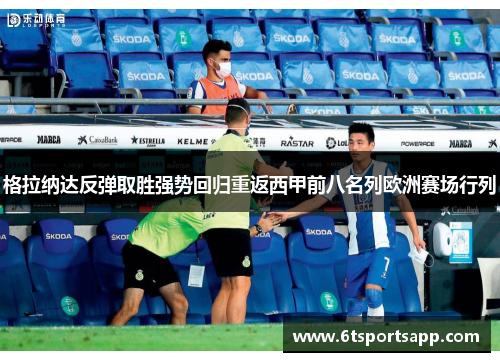 格拉纳达反弹取胜强势回归重返西甲前八名列欧洲赛场行列
