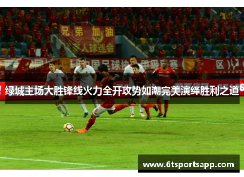 绿城主场大胜锋线火力全开攻势如潮完美演绎胜利之道