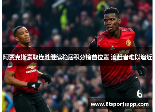 阿贾克斯豪取连胜继续稳居积分榜首位置 追赶者难以追近